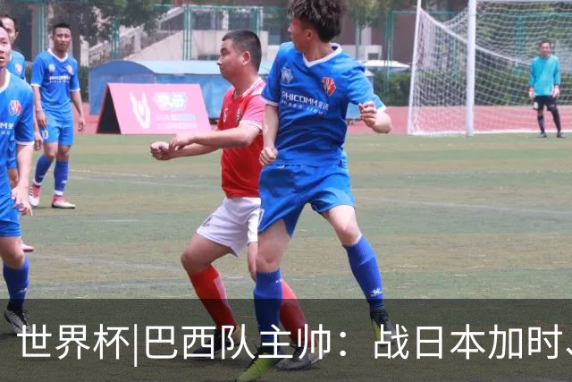 世界杯|巴西队主帅：战日本加时、点球都有预案