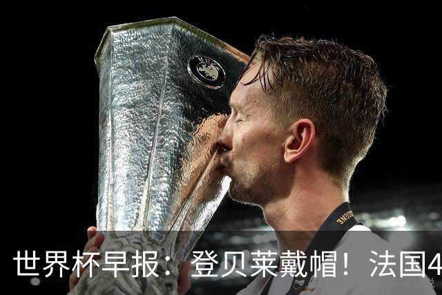世界杯早报：登贝莱戴帽！法国4-1挪威 塞内加尔大胜排名超韩国