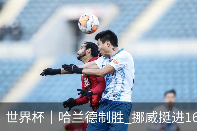 世界杯｜哈兰德制胜 挪威挺进16强将战巴西