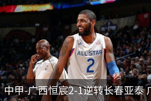 中甲-广西恒宸2-1逆转长春亚泰 广西恒宸终结联赛4连平暂升至第四