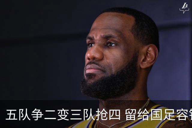 五队争二变三队抢四 留给国足容错率已越来越低