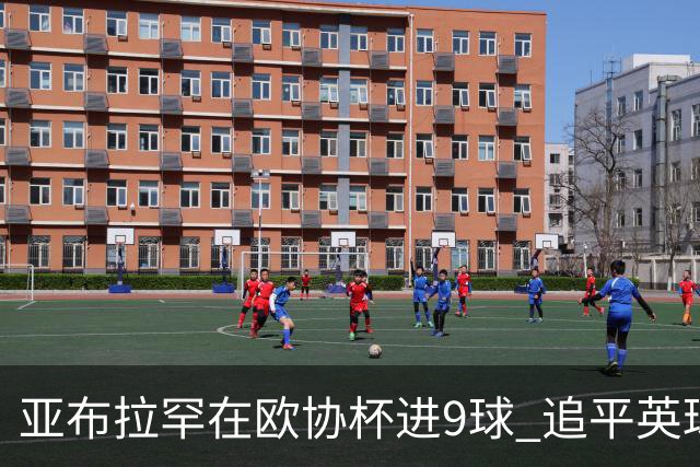 亚布拉罕在欧协杯进9球 追平英球员欧战进球纪录