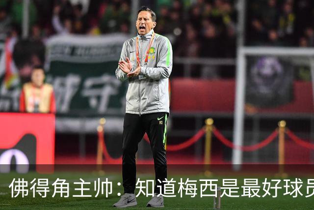 佛得角主帅：知道梅西是最好球员之一，但也要针对阿根廷整体备战