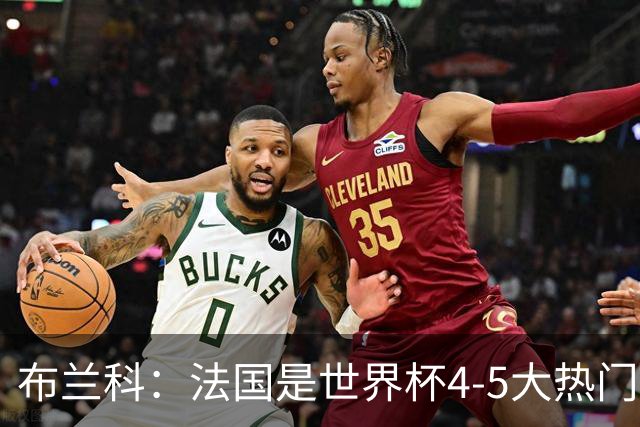 布兰科：法国是世界杯4-5大热门之一，梅西的表现不可思议