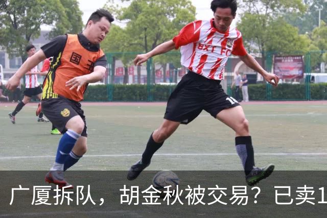 广厦拆队，胡金秋被交易？已卖1人，下家3选1，孙铭徽或也离队
