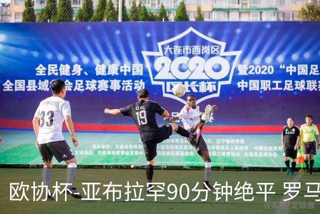 欧协杯-亚布拉罕90分钟绝平 罗马总分2-1涉险晋级