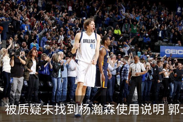被质疑未找到杨瀚森使用说明 郭士强：发挥不佳早有预期
