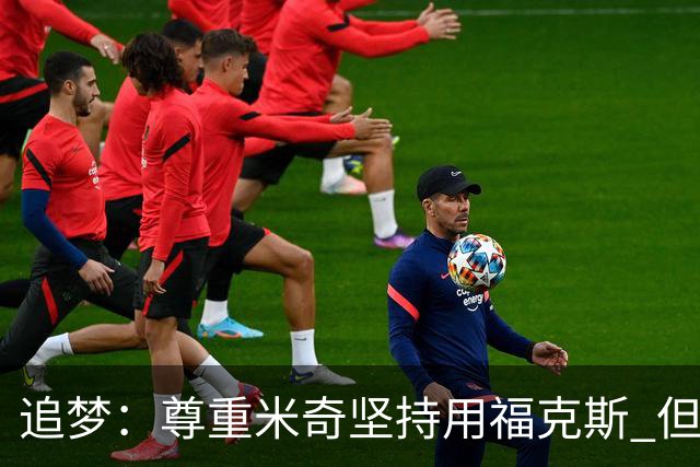 追梦：尊重米奇坚持用福克斯 但他需要根据实时情况做出调整！
