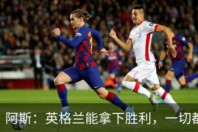阿斯：英格兰能拿下胜利，一切都源于表现断层领先全队的贝林厄姆