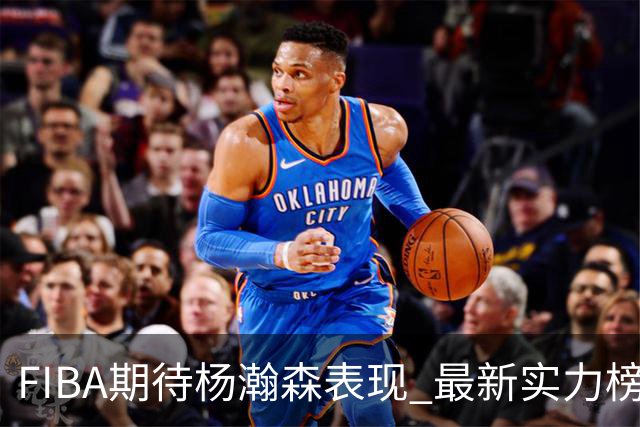 FIBA期待杨瀚森表现 最新实力榜：中国男篮高居第二